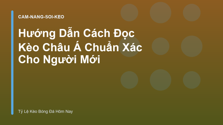 Hướng Dẫn Cách Đọc Kèo Châu Á Chuẩn Xác Cho Người Mới