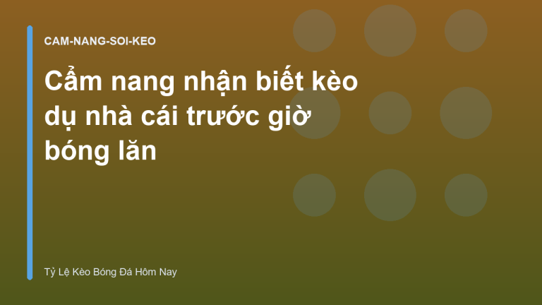 Cẩm nang nhận biết kèo dụ nhà cái trước giờ bóng lăn