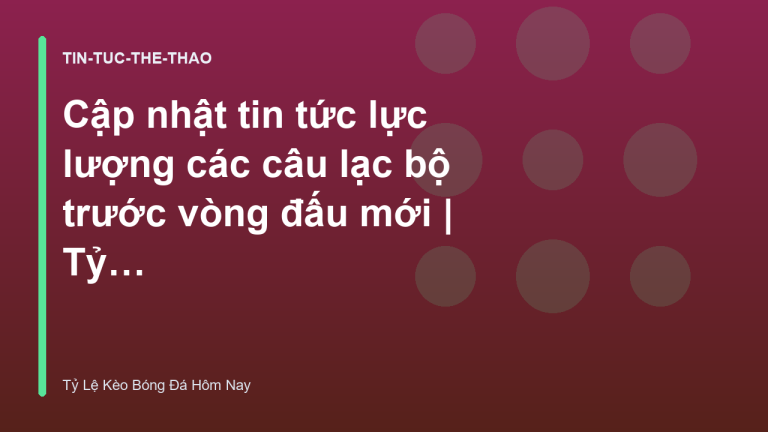 Cập nhật tin tức lực lượng các câu lạc bộ trước vòng đấu mới | Tỷ Lệ Kèo Bóng Đá Hôm Nay