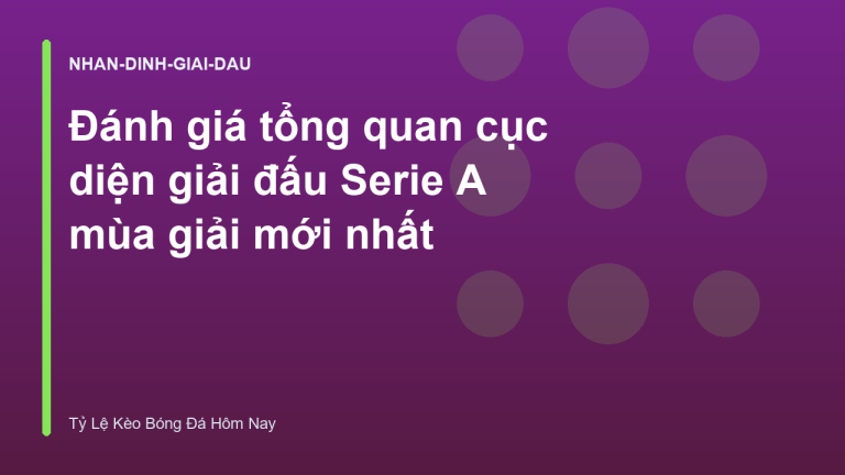 Đánh giá tổng quan cục diện giải đấu Serie A mùa giải mới nhất