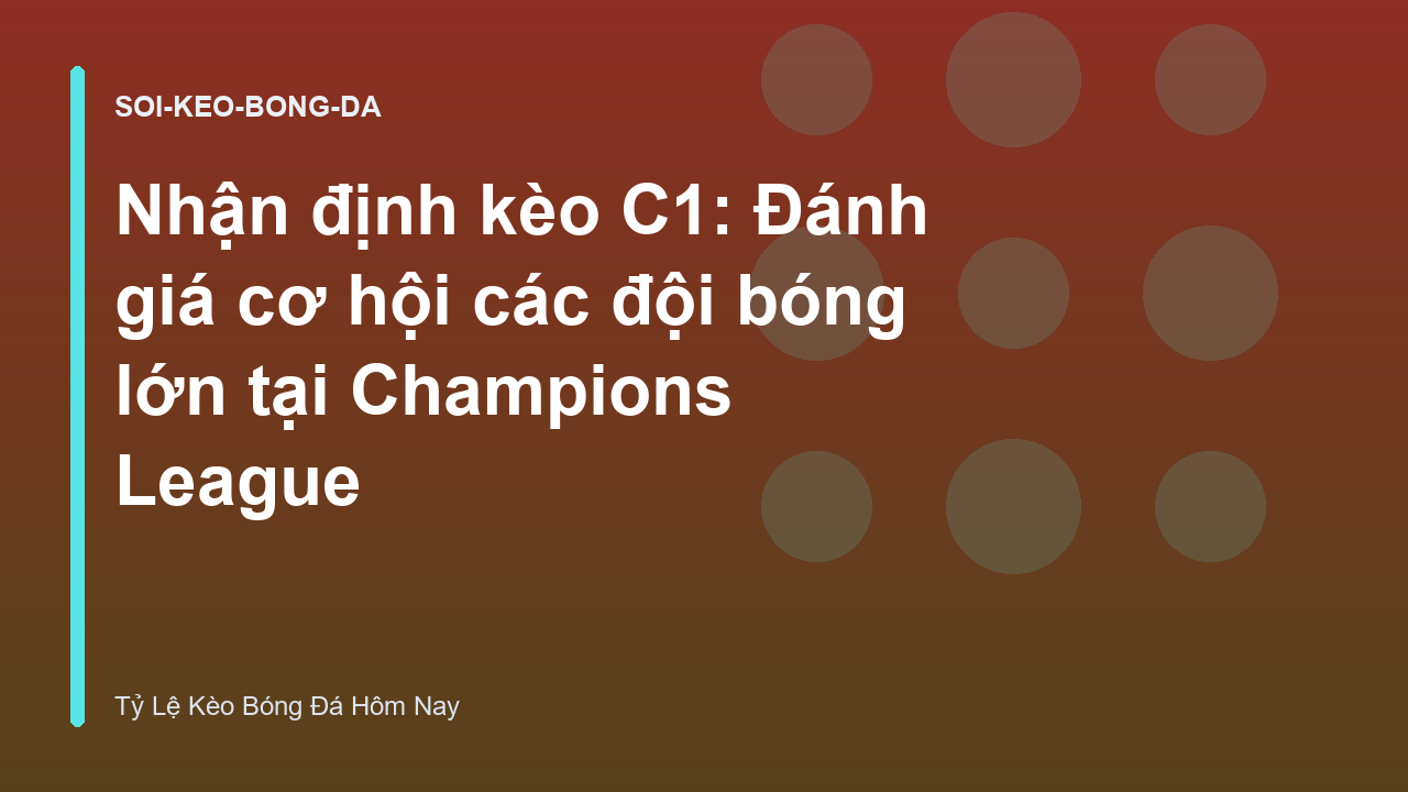 Nhận định kèo C1: Đánh giá cơ hội các đội bóng lớn tại Champions League