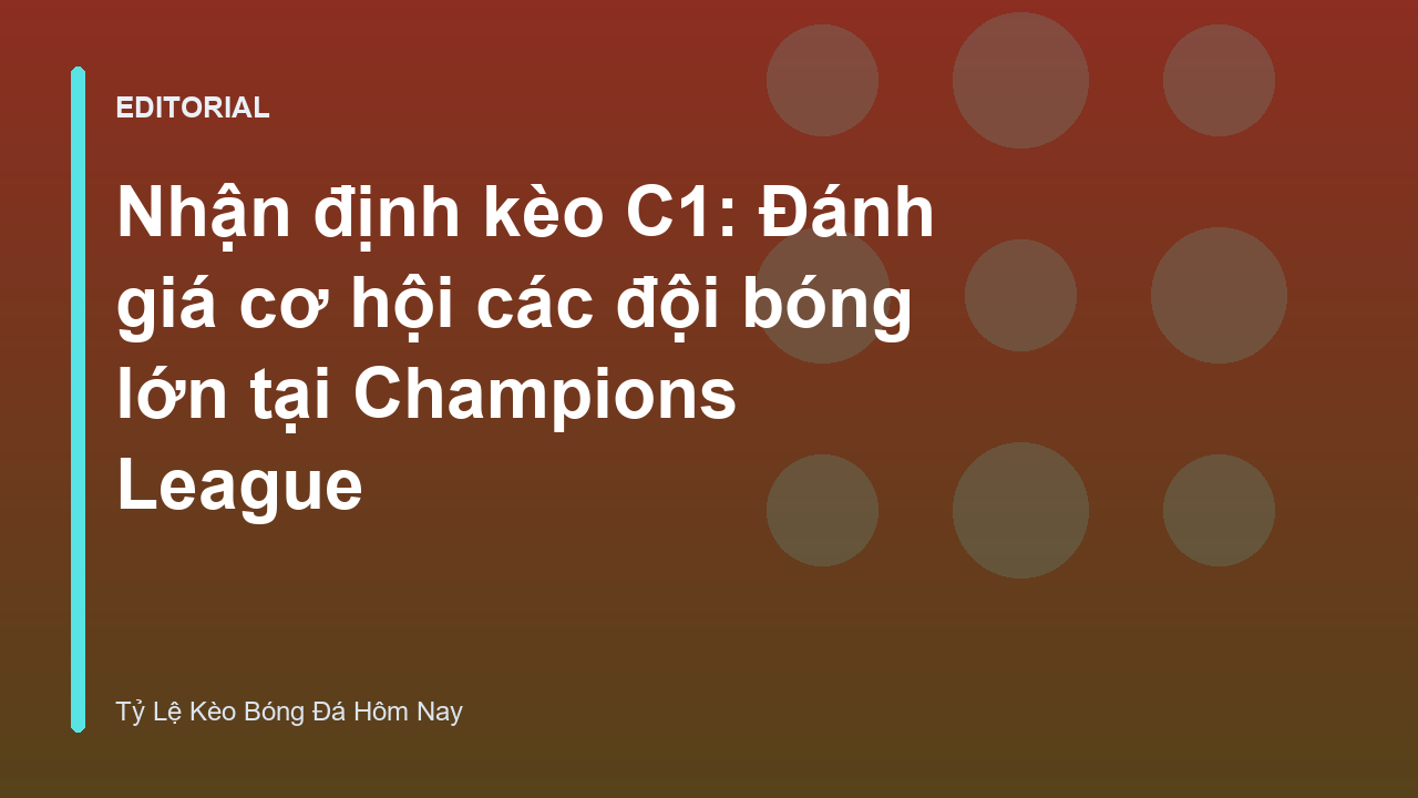 Nhận định kèo C1 và cơ hội của các đội bóng lớn